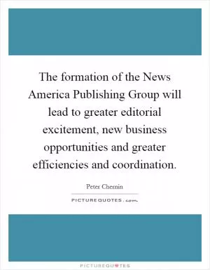The formation of the News America Publishing Group will lead to greater editorial excitement, new business opportunities and greater efficiencies and coordination Picture Quote #1