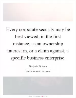 Every corporate security may be best viewed, in the first instance, as an ownership interest in, or a claim against, a specific business enterprise Picture Quote #1