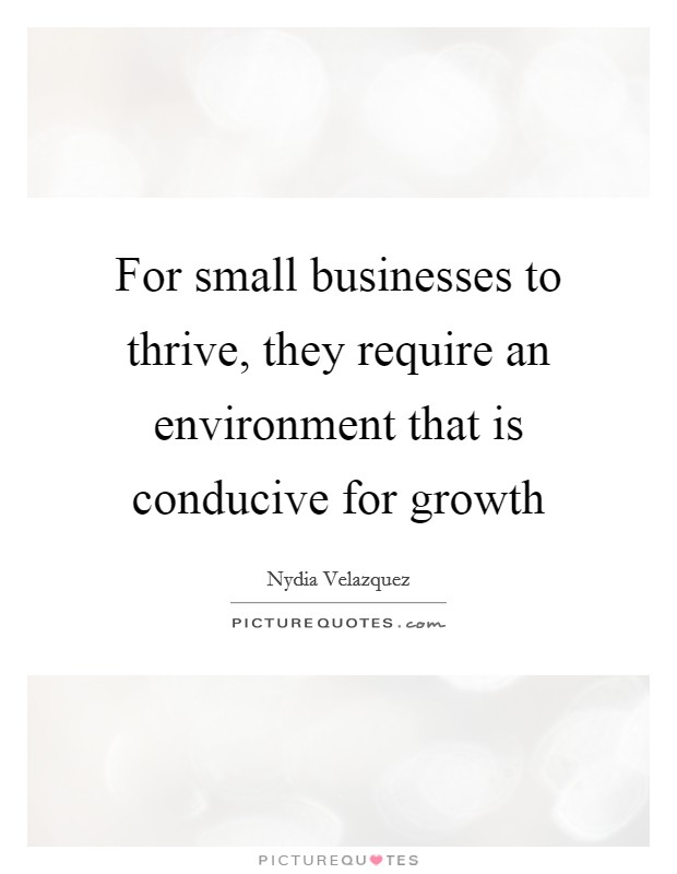 For small businesses to thrive, they require an environment that is conducive for growth Picture Quote #1