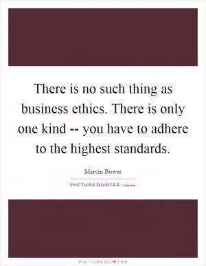 There is no such thing as business ethics. There is only one kind -- you have to adhere to the highest standards Picture Quote #1