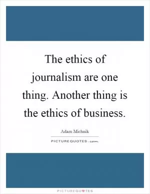 The ethics of journalism are one thing. Another thing is the ethics of business Picture Quote #1