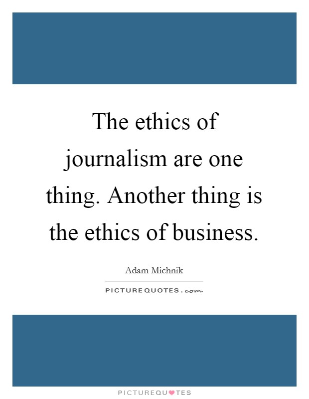 The ethics of journalism are one thing. Another thing is the ethics of business. Picture Quote #1