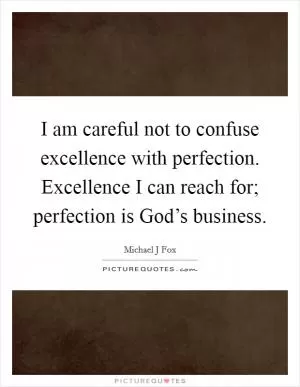 I am careful not to confuse excellence with perfection. Excellence I can reach for; perfection is God’s business Picture Quote #1