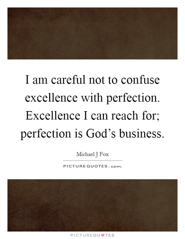 I am careful not to confuse excellence with perfection. Excellence I can reach for; perfection is God's business. Picture Quote #1