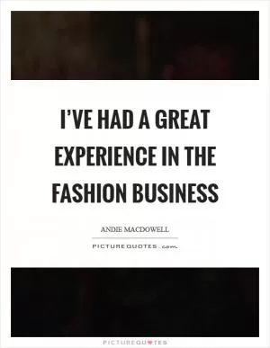 I’ve had a great experience in the fashion business Picture Quote #1