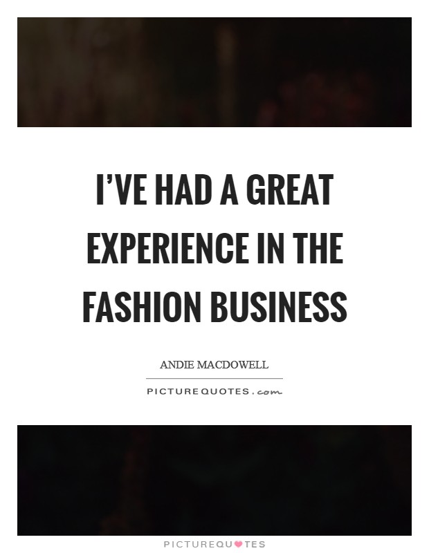 I've had a great experience in the fashion business Picture Quote #1