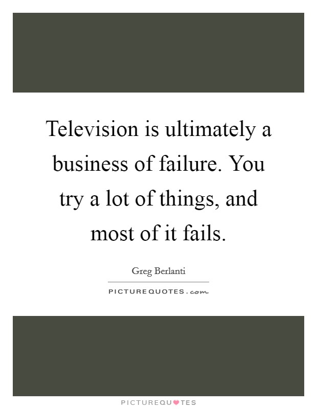 Television is ultimately a business of failure. You try a lot of things, and most of it fails. Picture Quote #1