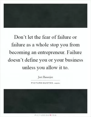 Don’t let the fear of failure or failure as a whole stop you from becoming an entrepreneur. Failure doesn’t define you or your business unless you allow it to Picture Quote #1