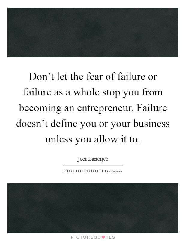 Don't let the fear of failure or failure as a whole stop you from becoming an entrepreneur. Failure doesn't define you or your business unless you allow it to. Picture Quote #1