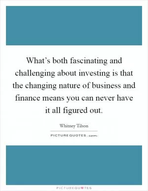What’s both fascinating and challenging about investing is that the changing nature of business and finance means you can never have it all figured out Picture Quote #1