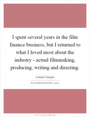 I spent several years in the film finance business, but I returned to what I loved most about the industry - actual filmmaking, producing, writing and directing Picture Quote #1