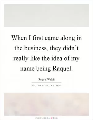 When I first came along in the business, they didn’t really like the idea of my name being Raquel Picture Quote #1