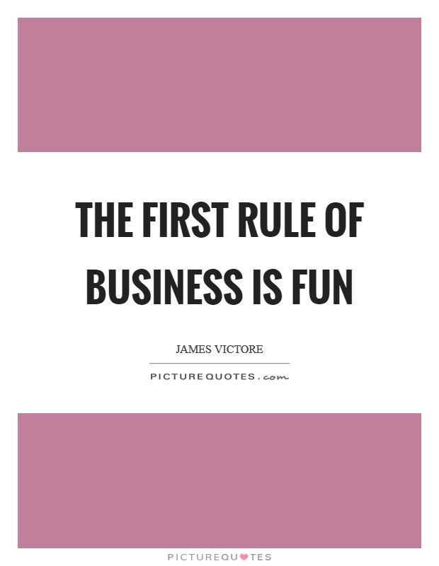 The first rule of business is FUN Picture Quote #1