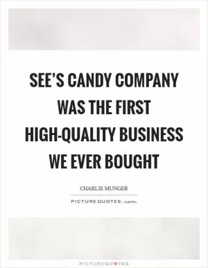 See’s candy company was the first high-quality business we ever bought Picture Quote #1