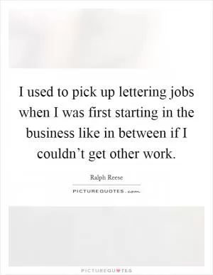 I used to pick up lettering jobs when I was first starting in the business like in between if I couldn’t get other work Picture Quote #1