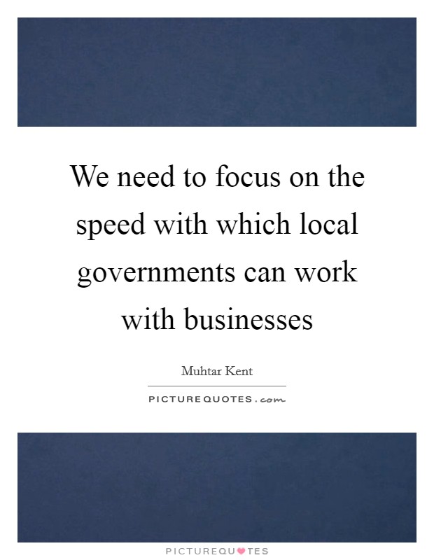 We need to focus on the speed with which local governments can work with businesses Picture Quote #1