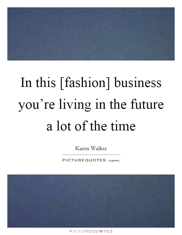 In this [fashion] business you're living in the future a lot of the time Picture Quote #1