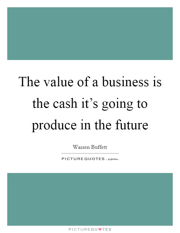 The value of a business is the cash it's going to produce in the future Picture Quote #1