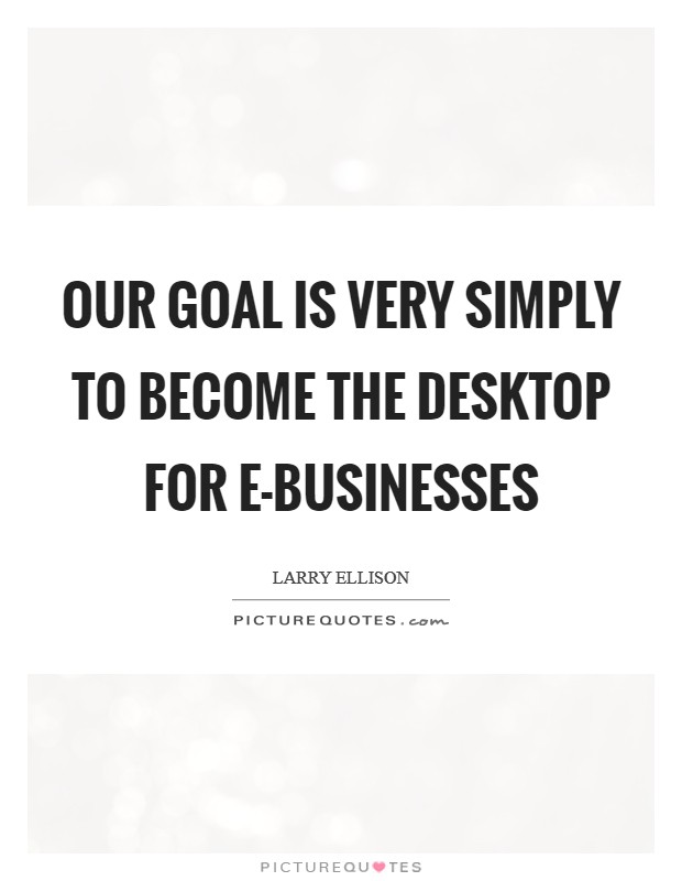 Our goal is very simply to become the desktop for e-businesses Picture Quote #1