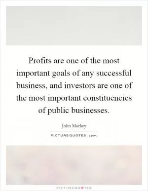 Profits are one of the most important goals of any successful business, and investors are one of the most important constituencies of public businesses Picture Quote #1
