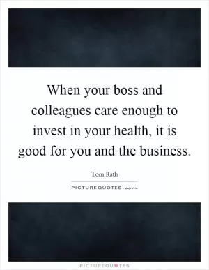 When your boss and colleagues care enough to invest in your health, it is good for you and the business Picture Quote #1