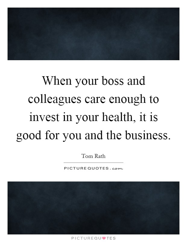 When your boss and colleagues care enough to invest in your health, it is good for you and the business. Picture Quote #1