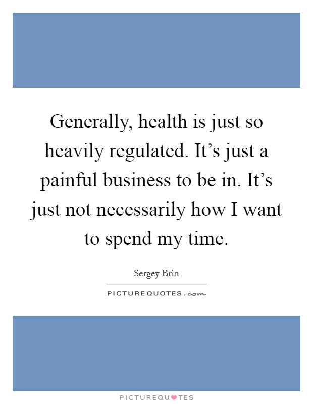 Generally, health is just so heavily regulated. It's just a painful business to be in. It's just not necessarily how I want to spend my time. Picture Quote #1