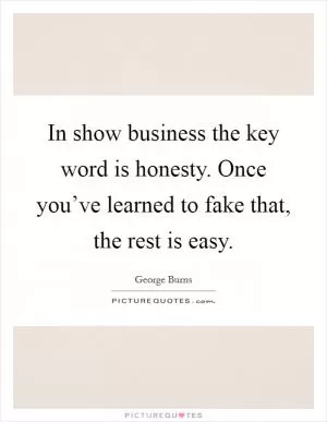 In show business the key word is honesty. Once you’ve learned to fake that, the rest is easy Picture Quote #1