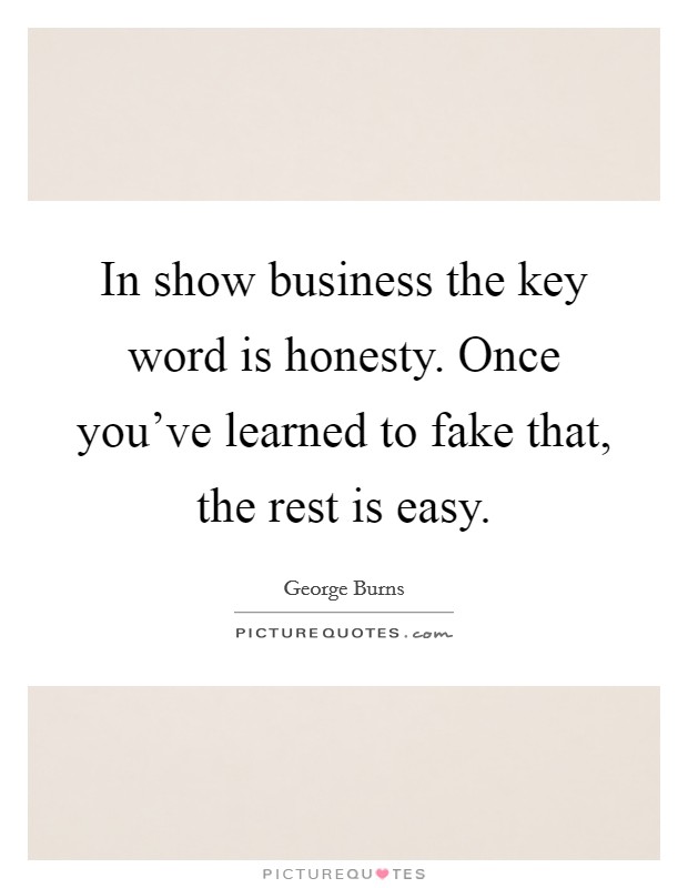 In show business the key word is honesty. Once you've learned to fake that, the rest is easy. Picture Quote #1