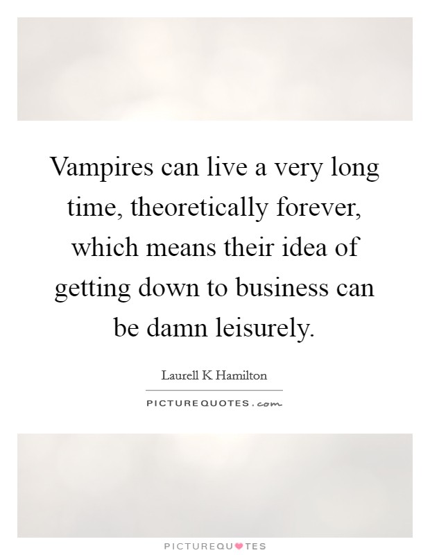 Vampires can live a very long time, theoretically forever, which means their idea of getting down to business can be damn leisurely. Picture Quote #1