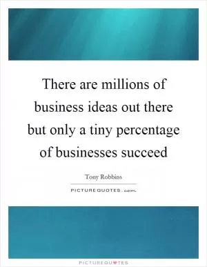 There are millions of business ideas out there but only a tiny percentage of businesses succeed Picture Quote #1