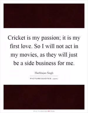 Cricket is my passion; it is my first love. So I will not act in my movies, as they will just be a side business for me Picture Quote #1