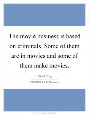The movie business is based on criminals. Some of them are in movies and some of them make movies Picture Quote #1