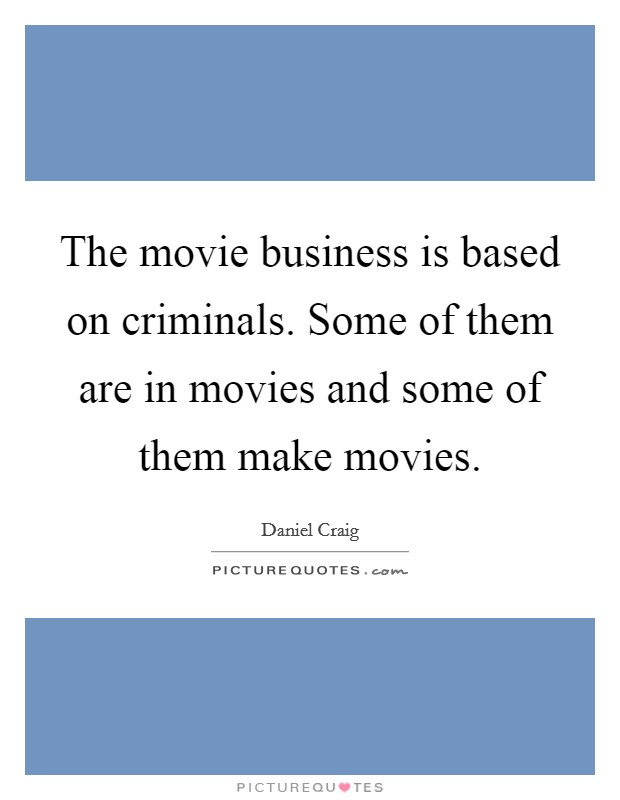 The movie business is based on criminals. Some of them are in movies and some of them make movies. Picture Quote #1