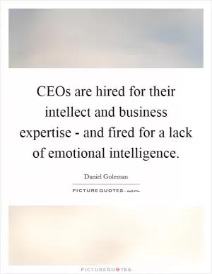 CEOs are hired for their intellect and business expertise - and fired for a lack of emotional intelligence Picture Quote #1