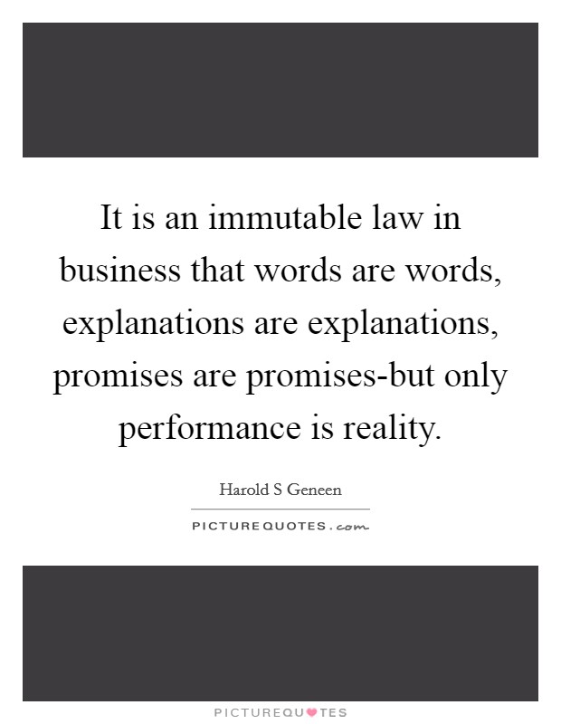 It is an immutable law in business that words are words, explanations are explanations, promises are promises-but only performance is reality. Picture Quote #1