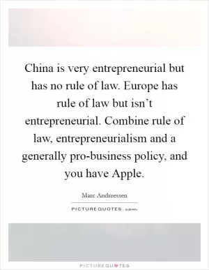 China is very entrepreneurial but has no rule of law. Europe has rule of law but isn’t entrepreneurial. Combine rule of law, entrepreneurialism and a generally pro-business policy, and you have Apple Picture Quote #1