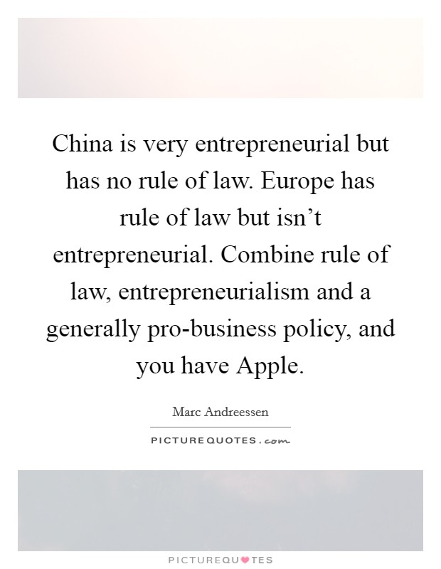 China is very entrepreneurial but has no rule of law. Europe has rule of law but isn't entrepreneurial. Combine rule of law, entrepreneurialism and a generally pro-business policy, and you have Apple. Picture Quote #1