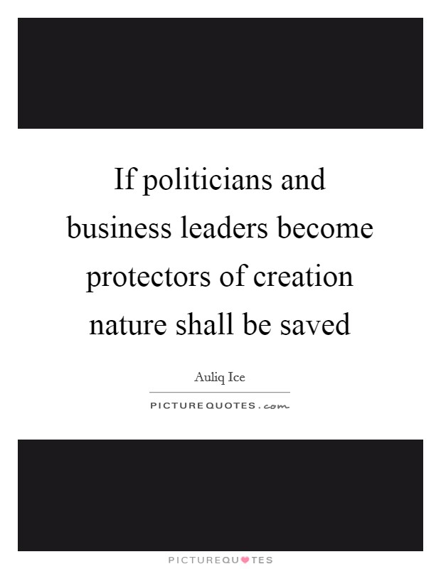 If politicians and business leaders become protectors of creation nature shall be saved Picture Quote #1