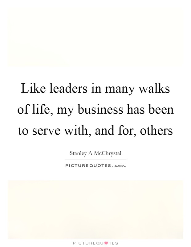 Like leaders in many walks of life, my business has been to serve with, and for, others Picture Quote #1