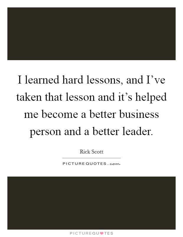 I learned hard lessons, and I've taken that lesson and it's helped me become a better business person and a better leader. Picture Quote #1