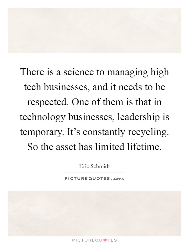 There is a science to managing high tech businesses, and it needs to be respected. One of them is that in technology businesses, leadership is temporary. It's constantly recycling. So the asset has limited lifetime. Picture Quote #1