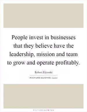 People invest in businesses that they believe have the leadership, mission and team to grow and operate profitably Picture Quote #1