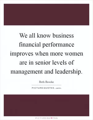 We all know business financial performance improves when more women are in senior levels of management and leadership Picture Quote #1