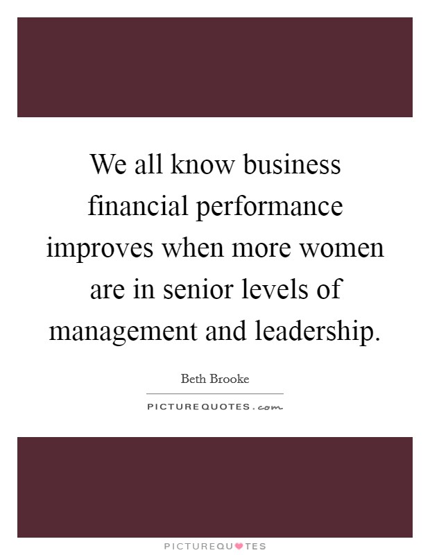 We all know business financial performance improves when more women are in senior levels of management and leadership. Picture Quote #1