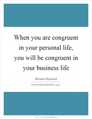 When you are congruent in your personal life, you will be congruent in your business life Picture Quote #1