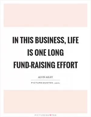 In this business, life is one long fund-raising effort Picture Quote #1