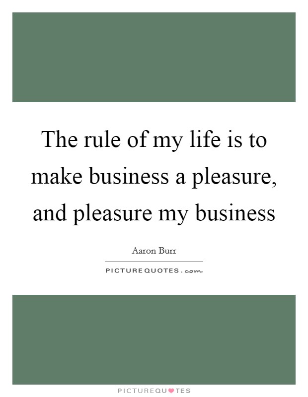 The rule of my life is to make business a pleasure, and pleasure my business Picture Quote #1