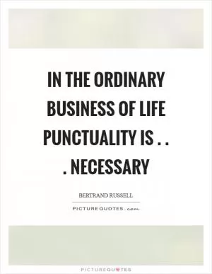 In the ordinary business of life punctuality is . . . necessary Picture Quote #1