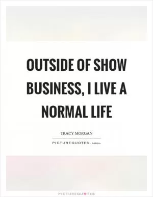 Outside of show business, I live a normal life Picture Quote #1